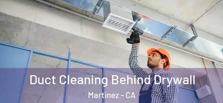 Duct Cleaning Behind Drywall Martinez - CA